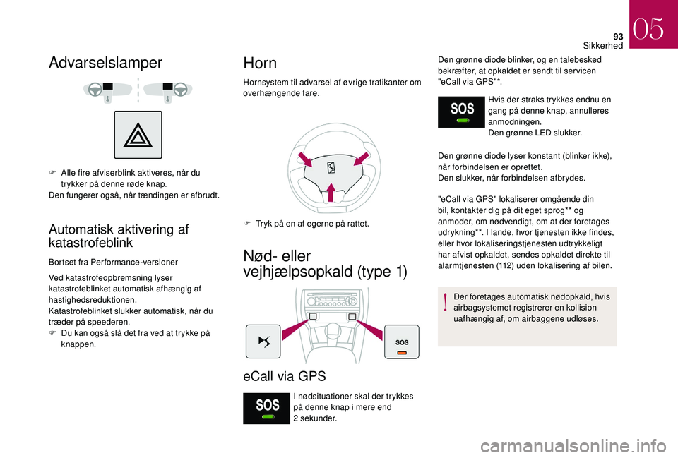 CITROEN DS3 CABRIO 2018  InstruktionsbØger (in Danish) 93
Advarselslamper
F Alle fire afviserblink aktiveres, når du trykker på denne røde knap.
Den fungerer også, når tændingen er afbrudt.
Automatisk aktivering af 
katastrofeblink
Bortset fra Perfo