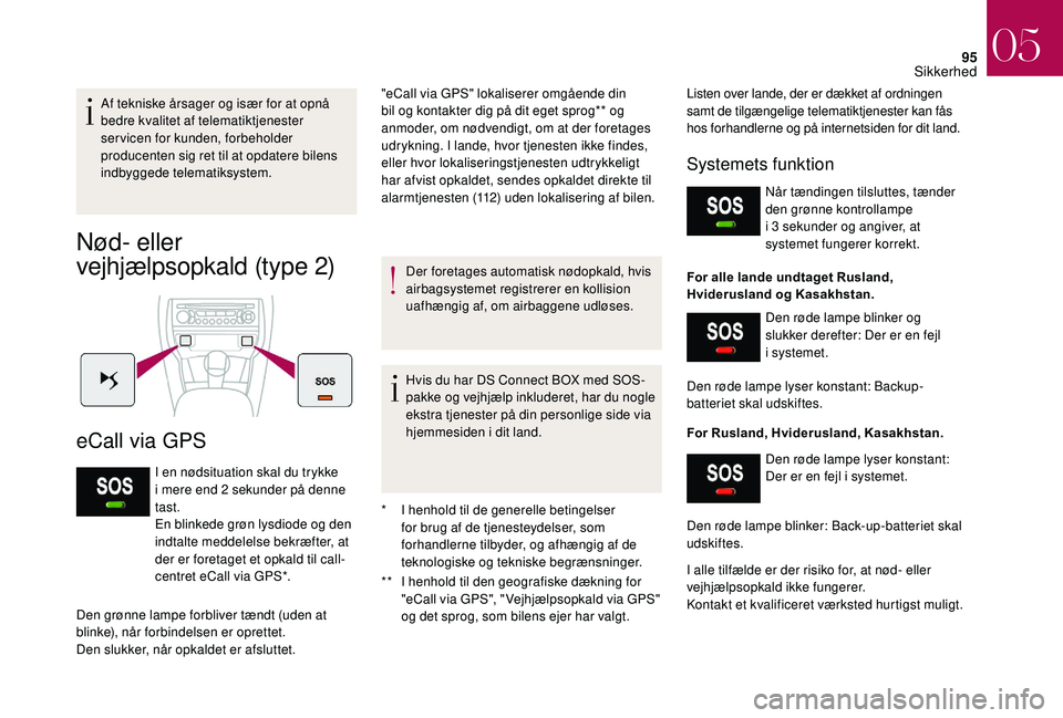 CITROEN DS3 CABRIO 2018  InstruktionsbØger (in Danish) 95
Af tekniske årsager og især for at opnå 
bedre kvalitet af telematiktjenester 
servicen for kunden, forbeholder 
producenten sig ret til at opdatere bilens 
indbyggede telematiksystem.
Nød- ell