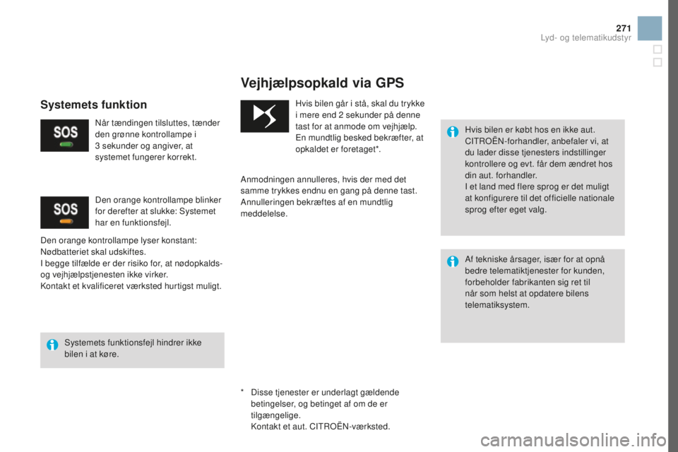 CITROEN DS3 2017  InstruktionsbØger (in Danish) 271
DS3_da_Chap11b_BTA_ed02-2015
Vejhjælpsopkald via GPS
Hvis bilen er købt hos en ikke aut. 
CITROËN-forhandler, anbefaler vi, at 
du lader disse tjenesters indstillinger 
kontrollere og evt. får