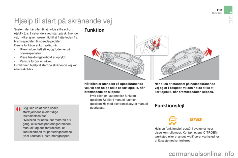 CITROEN DS3 2016 InstruktionsbØger (in Danish) 11 9
DS3_da_Chap04_conduite_ed01-2015
Hjælp til start på skrånende vej
System der får bilen til at holde stille et kort
øjeblik (ca. 2 sekunder) ved start på skrånende
vej, hvilket giver før CITROEN DS3 2016 InstruktionsbØger (in Danish) 11 9
DS3_da_Chap04_conduite_ed01-2015
Hjælp til start på skrånende vej
System der får bilen til at holde stille et kort
øjeblik (ca. 2 sekunder) ved start på skrånende
vej, hvilket giver før