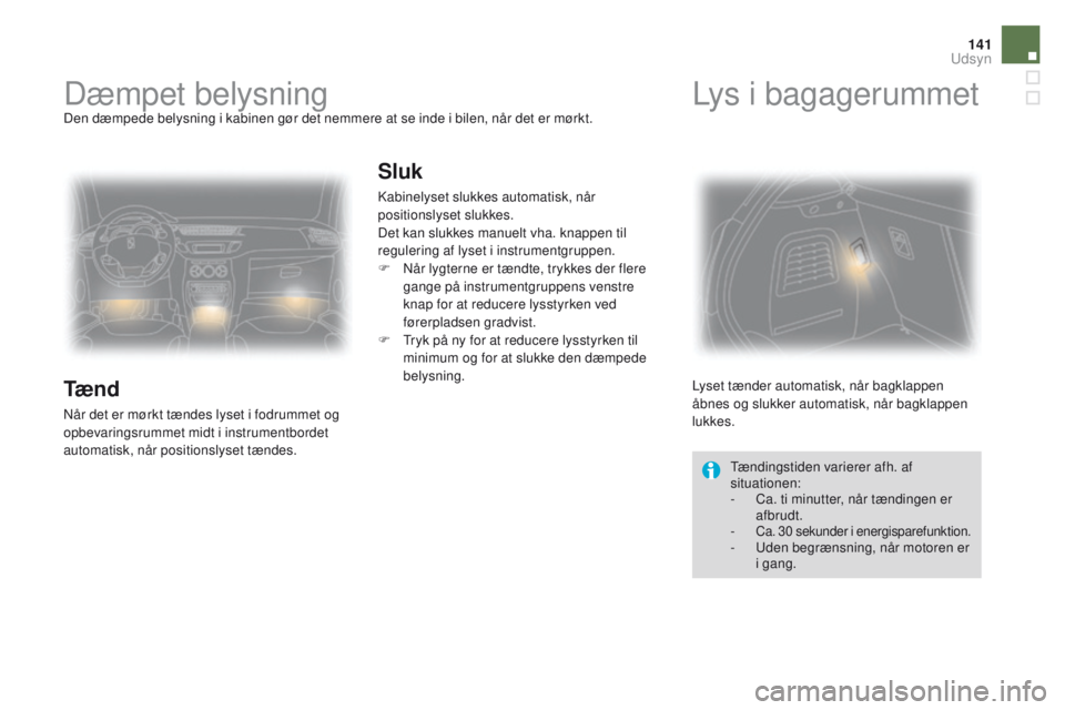 CITROEN DS3 2016  InstruktionsbØger (in Danish) 141
DS3_da_Chap05_visibilite_ed01-2015
Dæmpet belysningDen dæmpede belysning i kabinen gør det nemmere at se inde i bilen, når det er mørkt.
Tæ n d
Når det er mørkt tændes lyset i fodrummet o