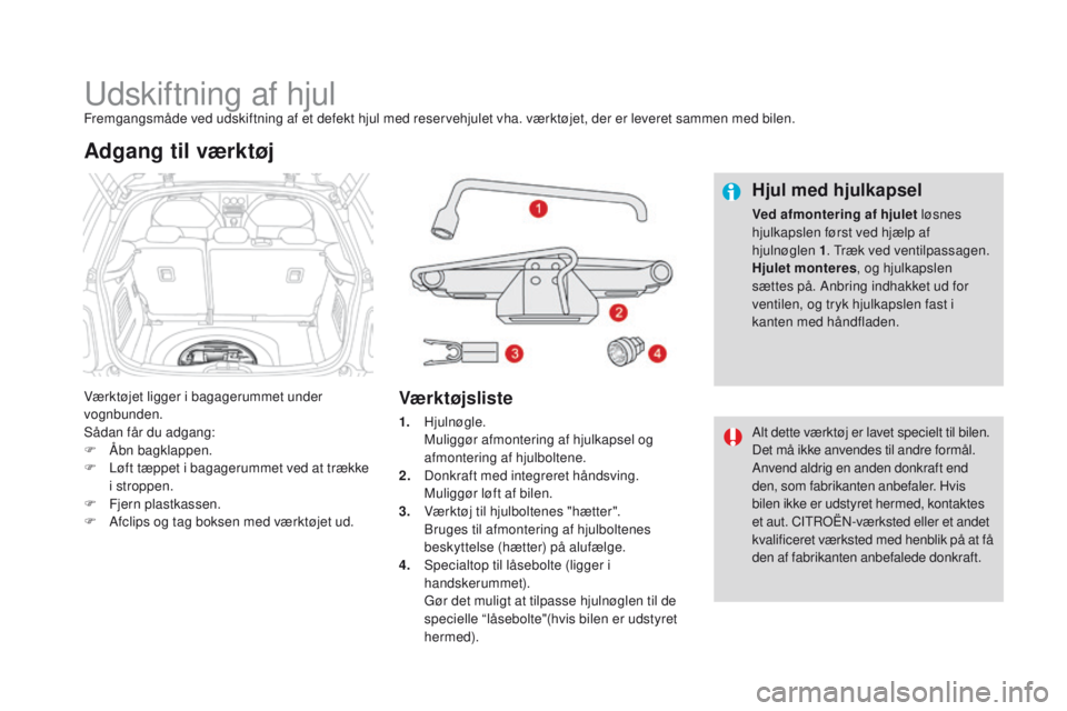 CITROEN DS3 2016  InstruktionsbØger (in Danish) DS3_da_Chap08_info-pratiques_ed01-2015
Udskiftning af hjulFremgangsmåde ved udskiftning af et defekt hjul med reservehjulet vha. værktøjet, der er leveret sammen med bilen.
Værktøjet ligger i bag