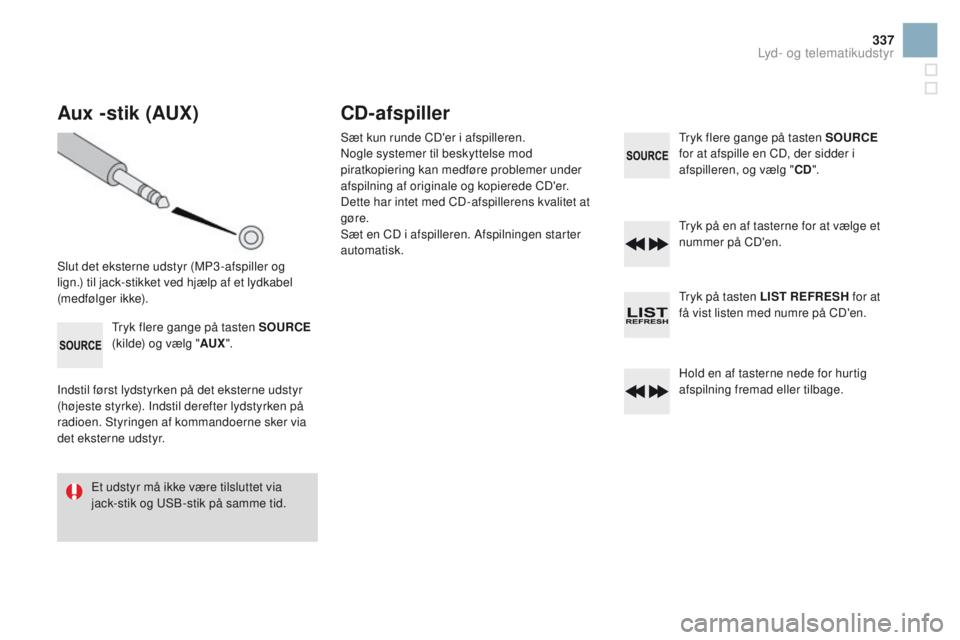 CITROEN DS3 2016  InstruktionsbØger (in Danish) 337
DS3 _da _Chap11d _ RD 45 _ ed 01-2015
Aux -stik (AUX)
Slut det eksterne udstyr (MP3 -afspiller og 
lign.) til jack-stikket ved hjælp af et lydkabel 
(medfølger ikke).Tryk flere gange på tasten 