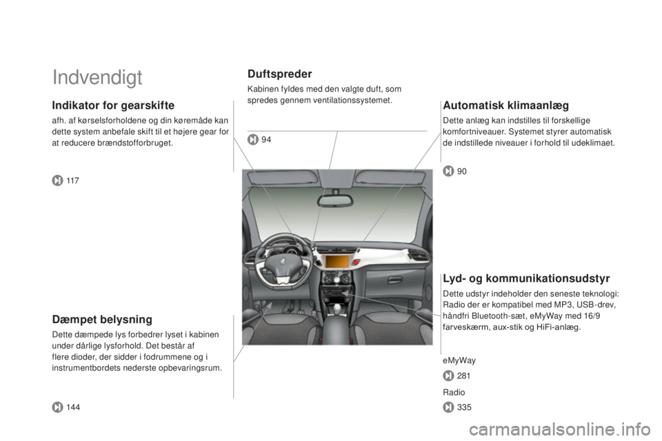 CITROEN DS3 2015  InstruktionsbØger (in Danish) DS3_da_Chap00b_vue-ensemble_ed01-2014
Indvendigt
Dæmpet belysning
Dette dæmpede lys forbedrer lyset i kabinen 
under dårlige lysforhold. Det består af 
flere dioder, der sidder i fodrummene og i 
