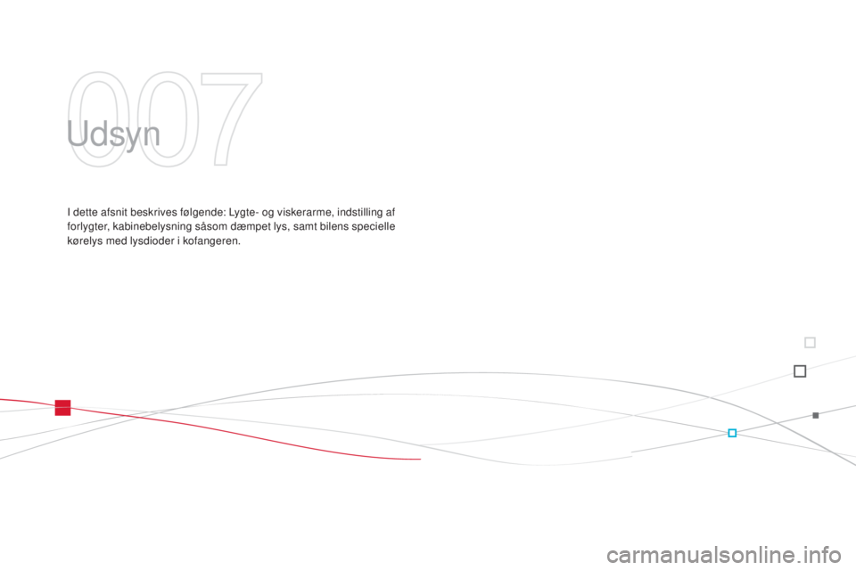 CITROEN DS3 2015 InstruktionsbØger (in Danish) DS3_da_Chap07_visibilite_ed01-2014
udsyn
I dette afsnit beskrives følgende: Lygte- og viskerarme, indstilling af
forlygter, kabinebelysning såsom dæmpet lys, samt bilens specielle
kørelys med ly CITROEN DS3 2015 InstruktionsbØger (in Danish) DS3_da_Chap07_visibilite_ed01-2014
udsyn
I dette afsnit beskrives følgende: Lygte- og viskerarme, indstilling af
forlygter, kabinebelysning såsom dæmpet lys, samt bilens specielle
kørelys med ly