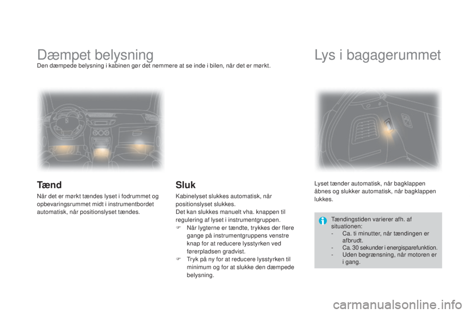 CITROEN DS3 2015  InstruktionsbØger (in Danish) DS3_da_Chap07_visibilite_ed01-2014
Dæmpet belysningDen dæmpede belysning i kabinen gør det nemmere at se inde i bilen, når det er mørkt.
Tæ n d
når det er mørkt tændes lyset i fodrummet og 
o