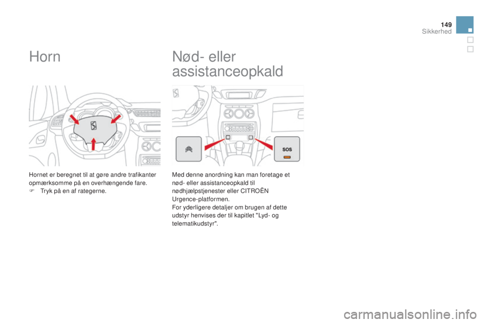 CITROEN DS3 2015 InstruktionsbØger (in Danish) 149
DS3_da_Chap08_securite_ed01-2014
Horn
Hornet er beregnet til at gøre andre trafikanter
opmærksomme på en overhængende fare.
F t
r
yk på en af rategerne.
nød- eller
assistanceopkald
Med d CITROEN DS3 2015 InstruktionsbØger (in Danish) 149
DS3_da_Chap08_securite_ed01-2014
Horn
Hornet er beregnet til at gøre andre trafikanter
opmærksomme på en overhængende fare.
F t
r
yk på en af rategerne.
nød- eller
assistanceopkald
Med d