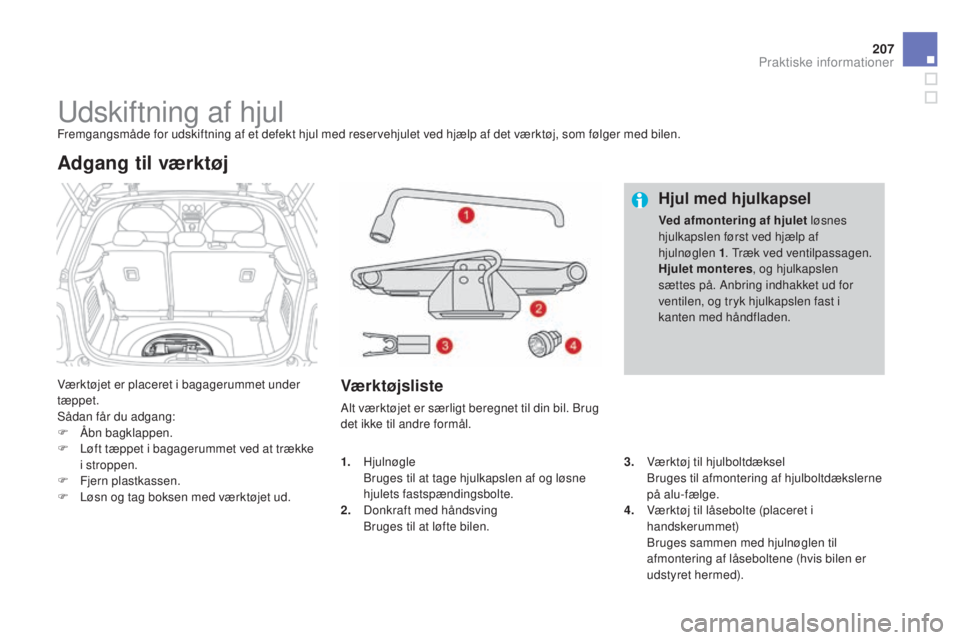CITROEN DS3 2015 InstruktionsbØger (in Danish) 207
DS3_da_Chap10_info-pratiques_ed01-2014
udskiftning af hjulFremgangsmåde for udskiftning af et defekt hjul med reservehjulet ved hjælp af det værktøj, som følger med bilen.
Værktøjet er plac CITROEN DS3 2015 InstruktionsbØger (in Danish) 207
DS3_da_Chap10_info-pratiques_ed01-2014
udskiftning af hjulFremgangsmåde for udskiftning af et defekt hjul med reservehjulet ved hjælp af det værktøj, som følger med bilen.
Værktøjet er plac