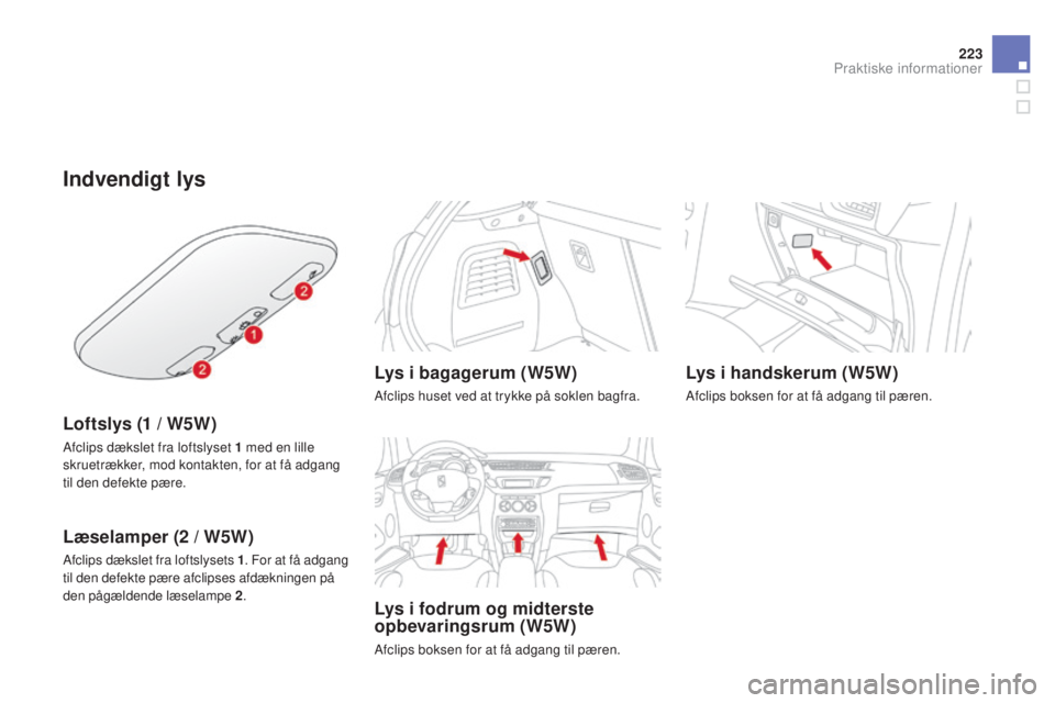 CITROEN DS3 2015 InstruktionsbØger (in Danish) 223
DS3_da_Chap10_info-pratiques_ed01-2014
Indvendigt lys
Loftslys (1 / W5W)
Afclips dækslet fra loftslyset 1 med en lille
s kruetrækker, mod kontakten, for at få adgang
til den defekte pære.
Là CITROEN DS3 2015 InstruktionsbØger (in Danish) 223
DS3_da_Chap10_info-pratiques_ed01-2014
Indvendigt lys
Loftslys (1 / W5W)
Afclips dækslet fra loftslyset 1 med en lille
s kruetrækker, mod kontakten, for at få adgang
til den defekte pære.
LÃ