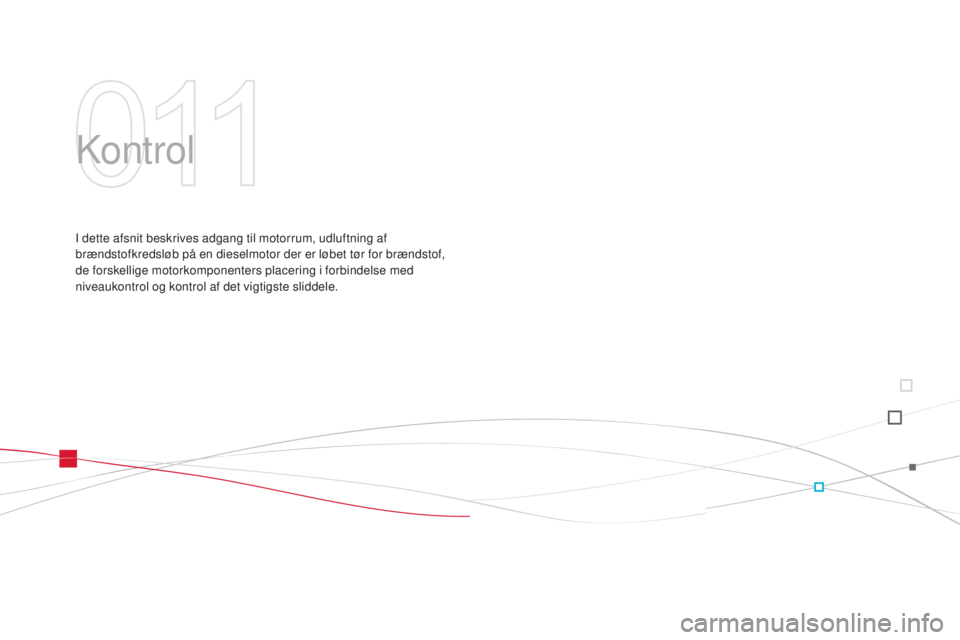 CITROEN DS3 2015 InstruktionsbØger (in Danish) DS3_da_Chap11_verifications_ed01-2014
kontrol
I dette afsnit beskrives adgang til motorrum, udluftning af
brændstofkredsløb på en dieselmotor der er løbet tør for brændstof,
de forskellige mo CITROEN DS3 2015 InstruktionsbØger (in Danish) DS3_da_Chap11_verifications_ed01-2014
kontrol
I dette afsnit beskrives adgang til motorrum, udluftning af
brændstofkredsløb på en dieselmotor der er løbet tør for brændstof,
de forskellige mo