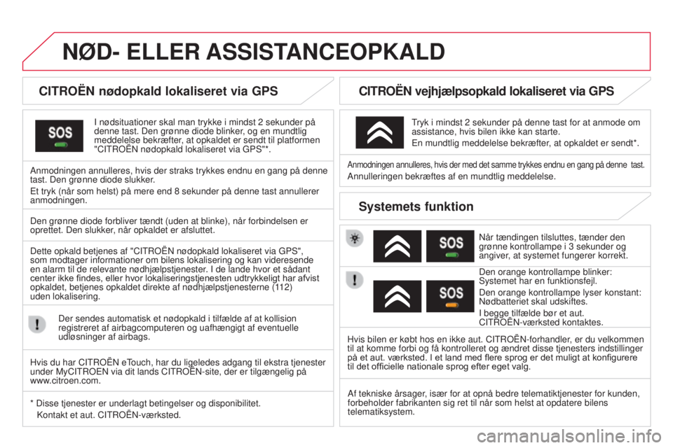 CITROEN DS3 2015  InstruktionsbØger (in Danish) DS3_da_Chap13a_btA_ed01-2014
NØD- ELLER ASSIST ANCEOPKALD
CITROËN nødopkald lokaliseret via GPS
I nødsituationer skal man trykke i mindst 2 sekunder på 
denne tast. Den grønne diode blinker, og 