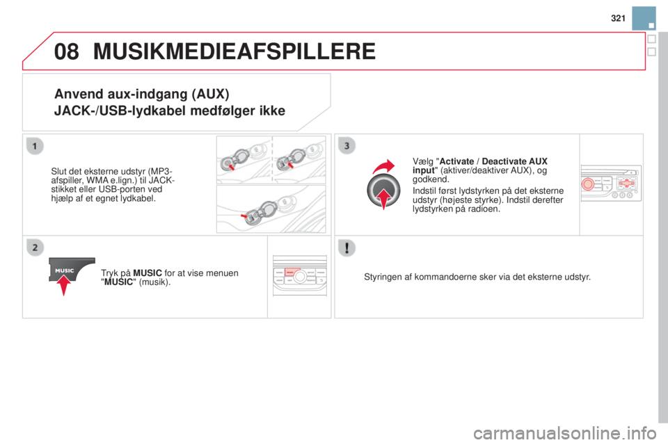 CITROEN DS3 2015 InstruktionsbØger (in Danish) 08
321
DS3_da_Chap13b_rt6-2-8_ed01-2014
MUSIKMEDIEAFSPILLERE
Anvend aux-indgang (AUX)
JACK-/USB-lydkabel medfølger ikke
Slut det eksterne udstyr (MP3-
afspiller, WMA e.lign.) til JACk -
stikket eller CITROEN DS3 2015 InstruktionsbØger (in Danish) 08
321
DS3_da_Chap13b_rt6-2-8_ed01-2014
MUSIKMEDIEAFSPILLERE
Anvend aux-indgang (AUX)
JACK-/USB-lydkabel medfølger ikke
Slut det eksterne udstyr (MP3-
afspiller, WMA e.lign.) til JACk -
stikket eller