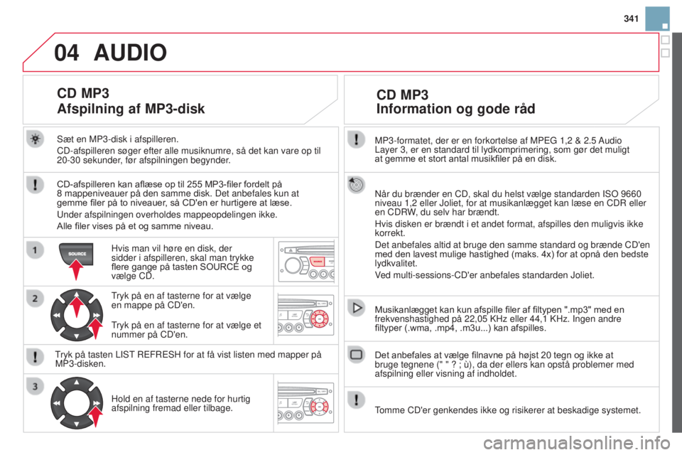 CITROEN DS3 2015 InstruktionsbØger (in Danish) 04
341
DS3_da_Chap13c_rD45_ed01_2014
MP3-formatet, der er en forkortelse af MPEg 1,2 & 2.5 Audio
Layer 3, er en standard til lydkomprimering, som gør det muligt
at
gemme et stort antal CITROEN DS3 2015 InstruktionsbØger (in Danish) 04
341
DS3_da_Chap13c_rD45_ed01_2014
MP3-formatet, der er en forkortelse af MPEg 1,2 & 2.5 Audio
Layer 3, er en standard til lydkomprimering, som gør det muligt
at
gemme et stort antal