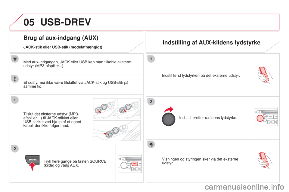 CITROEN DS3 2015 InstruktionsbØger (in Danish) 05
DS3_da_Chap13c_rD45_ed01_2014
Visningen og styringen sker via det eksterne
udstyr.
Indstil først lydstyrken på det eksterne udstyr.
Indstil herefter radioens lydstyrke.
Brug af aux-indgang (AUX) CITROEN DS3 2015 InstruktionsbØger (in Danish) 05
DS3_da_Chap13c_rD45_ed01_2014
Visningen og styringen sker via det eksterne
udstyr.
Indstil først lydstyrken på det eksterne udstyr.
Indstil herefter radioens lydstyrke.
Brug af aux-indgang (AUX)