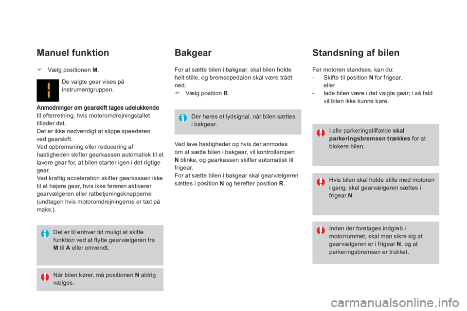 CITROEN DS3 2013  InstruktionsbØger (in Danish) til efterretning, hvis motoromdrejningstallet 
tillader det. Det er ikke nødvendigt at slippe speederen
ved gearskift.
Ved opbremsning eller reducering af hastigheden skifter gearkassen automatisk ti