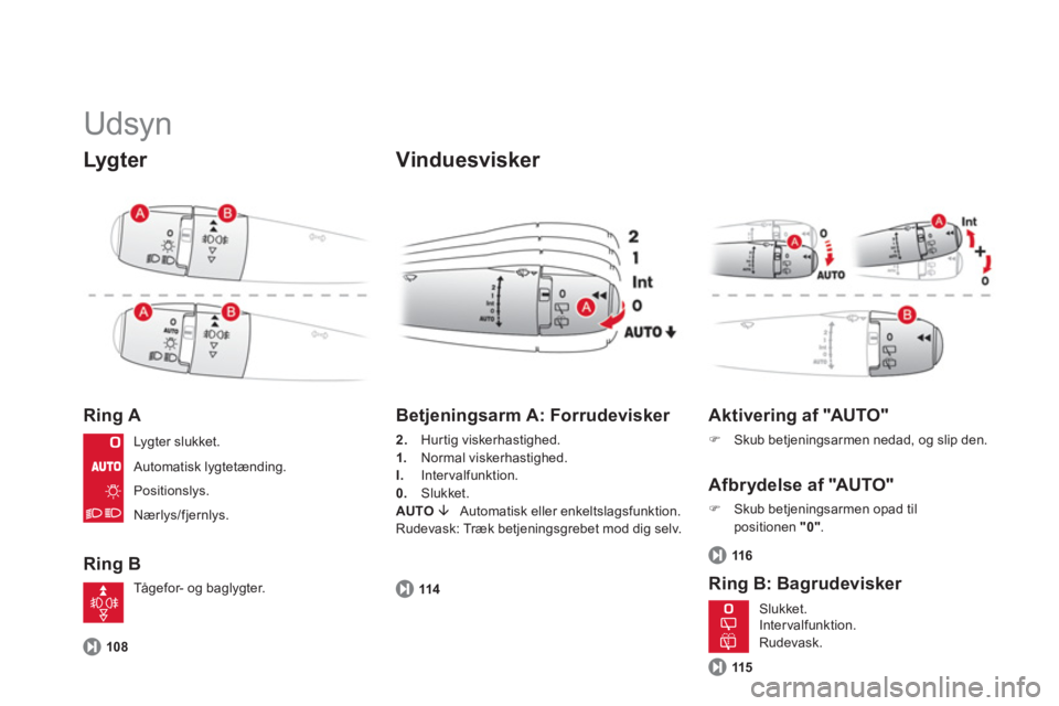 CITROEN DS3 2013  InstruktionsbØger (in Danish)   Udsyn 
Lygter 
Ring A 
Ring B 
 
 Vinduesvisker 
108
 
 
Betjeningsarm A: Forrudevisker 
2. 
 Hurtig viskerhastighed. 
1.Normal viskerhastighed. 
I.   Intervalfunktion.
0. Slukket. 
AUTO �È Automat