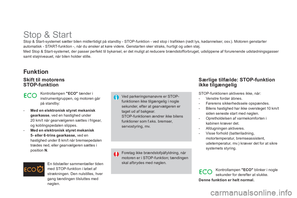 CITROEN DS3 2013  InstruktionsbØger (in Danish)    
 
 
 
 
 
 
 
 
 
 
Stop & Start Stop & Start-systemet sætter bilen midlertidigt på standby - STOP-funktion - ved stop i trafikken (rødt lys, kødannelser, osv.). Motoren genstarter automatisk 