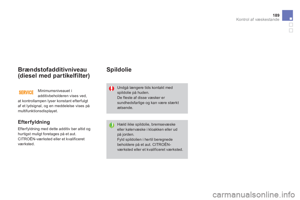 CITROEN DS3 2013  InstruktionsbØger (in Danish) 189Kontrol af væskestande
Brændstofadditivniveau 
(diesel med partikelfilter) 
   
Efterfyldning
 
Efterfyldning med dette additiv bør altid og hurtigst muligt foretages på et aut. CITROËN-værks