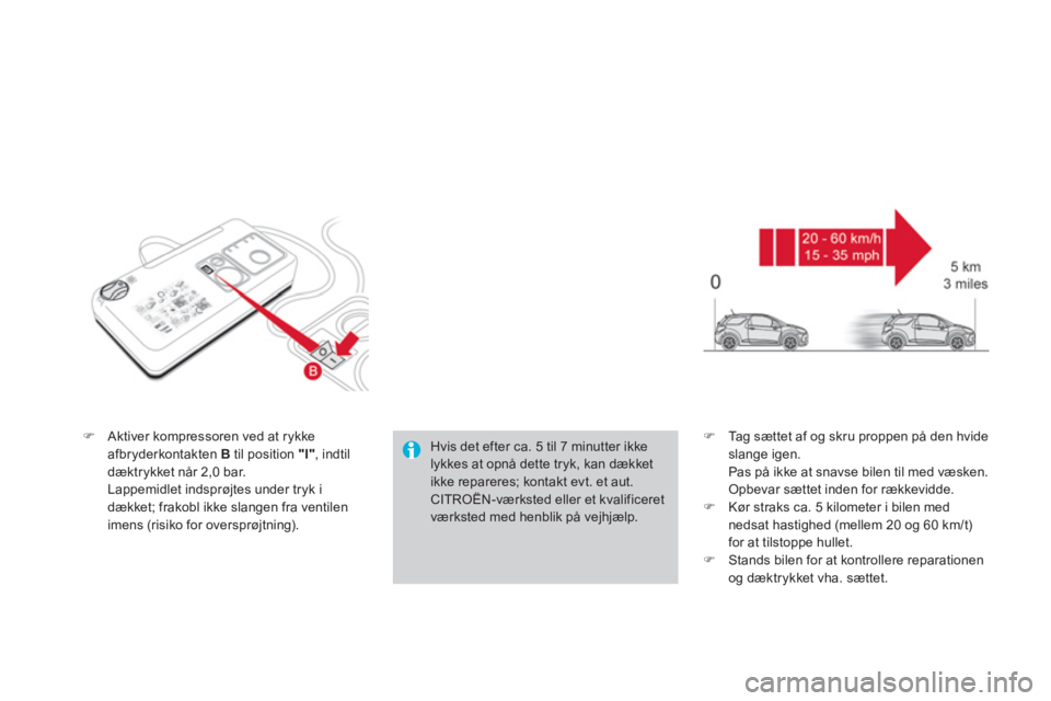 CITROEN DS3 2013  InstruktionsbØger (in Danish) �)Aktiver kompressoren ved at rykkeafbryderkontakten B   til position "I" 
, indtil
dæktrykket når 2,0 bar.  Lappemidlet indsprøjtes under tryk idækket; frakobl ikke slangen fra ventilen imens (ri