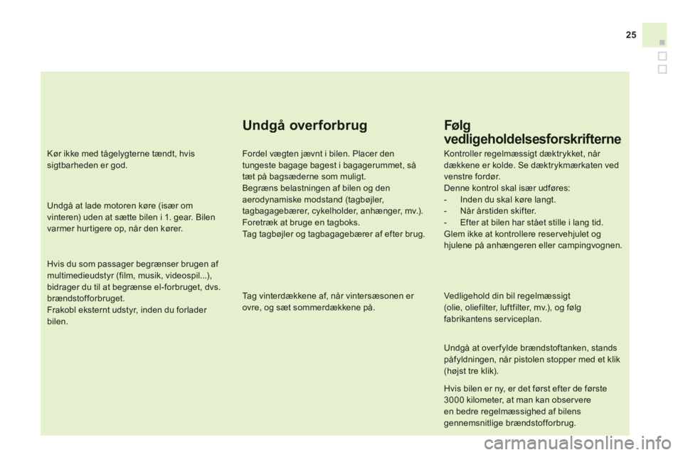 CITROEN DS3 2013  InstruktionsbØger (in Danish) 25
Undgå overforbrug 
Fordel vægten jævnt i bilen. Placer dentungeste bagage bagest i bagagerummet, så tæt på bagsæderne som muligt.Begræns belastningen af bilen og denaerodynamiske modstand (
