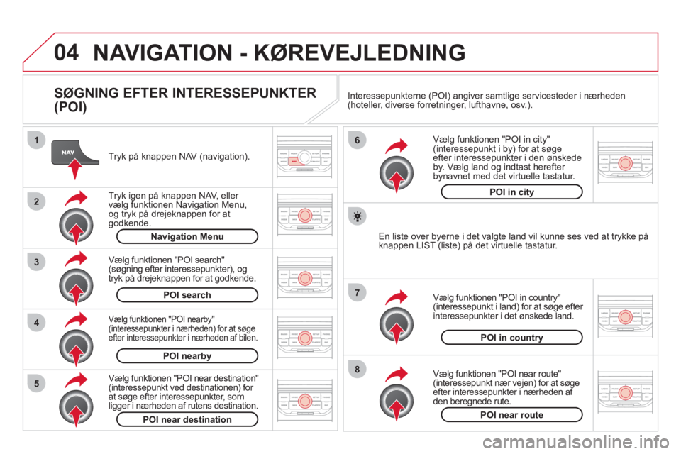 CITROEN DS3 2013 InstruktionsbØger (in Danish) 04
8
6
7
4
3
5
2
1
NAVIGATION - KØREVEJLEDNING
SØGNING EFTER INTERESSEPUNKTER
(POI)
Tryk på knappen NAV (navigation).
Tr
yk igen på knappen NAV, eller
vælg funktionen Navigation M CITROEN DS3 2013 InstruktionsbØger (in Danish) 04
8
6
7
4
3
5
2
1
NAVIGATION - KØREVEJLEDNING
SØGNING EFTER INTERESSEPUNKTER
(POI)
Tryk på knappen NAV (navigation).
Tr
yk igen på knappen NAV, eller
vælg funktionen Navigation M