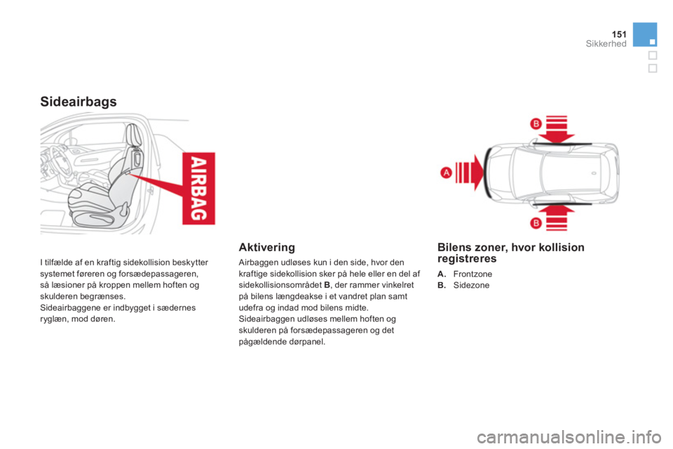 CITROEN DS3 2011  InstruktionsbØger (in Danish) 151Sikkerhed
Sideairbags
  I tilfælde af en kraftig sidekollision beskytter systemet føreren og forsædepassageren,så læsioner på kroppen mellem hoften og skulderen begrænses.
 Sideairbaggene er