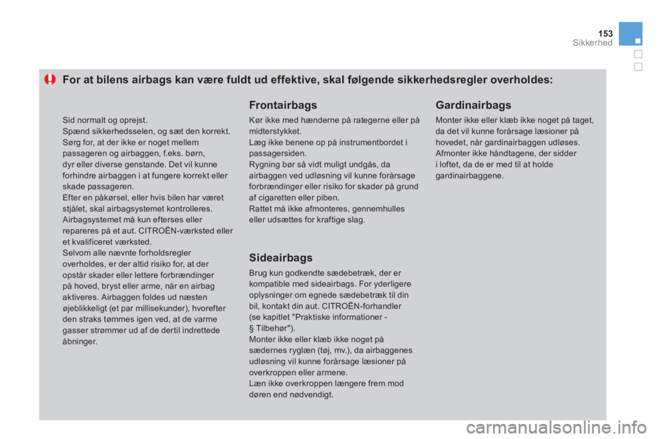 CITROEN DS3 2011  InstruktionsbØger (in Danish) 153Sikkerhed
For at bilens airbags kan være fuldt ud effektive, skal følgende sikkerhedsregler overholdes: 
   Frontairbags
 
Kør ikke med hænderne på rategerne eller påmidterstykket.  
Læg ikk