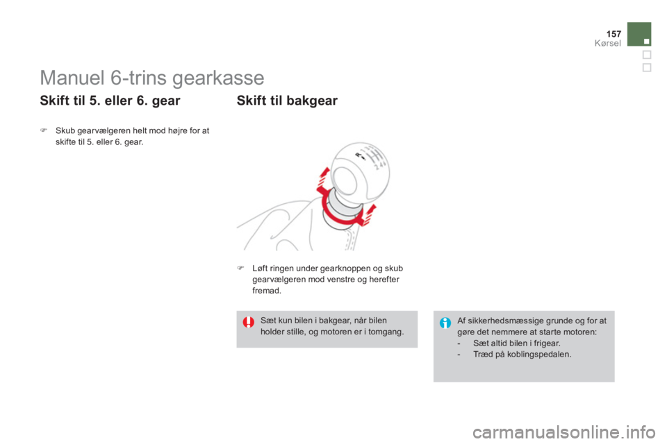 CITROEN DS3 2011  InstruktionsbØger (in Danish) 157
Kørsel
   
 
 
 
 
 
 
 
Manuel 6-trins gearkasse 
�)Skub gearvælgeren helt mod højre for atskifte til 5. eller 6. gear.  
 
 
 
Skift til 5. eller 6. gear 
 
Af sikkerhedsmæssige grunde og fo
