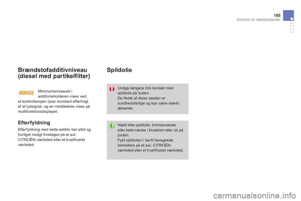 CITROEN DS3 2011  InstruktionsbØger (in Danish) 185
Kontrol af væskestande
Brændstofadditivniveau 
(diesel med partikelfilter) 
   
Efterfyldning
 
Efterfyldning med dette additiv bør altid og hurtigst muligt foretages på et aut. CITROËN-værk