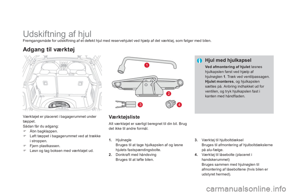 CITROEN DS3 2011  InstruktionsbØger (in Danish)    
 
 
 
 
 
 
 
 
 
 
 
 
 
Udskiftning af hjul Fremgangsmåde for udskiftning af et defekt hjul med reser vehjulet ved hjælp af det værktøj, som følger med bilen.
Værktøjet er placeret i baga