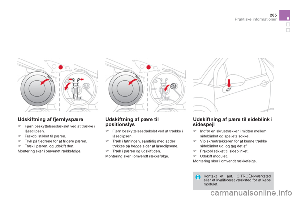 CITROEN DS3 2011  InstruktionsbØger (in Danish) 205
Praktiske informationer
Udskiftning af fjernlyspære
�)Fjern beskyttelsesdækslet ved at trække i
låseclipsen.
�)Frakobl stikket til pæren.�)Tryk på fjedrene for at frigøre pæren.�)Træk i p