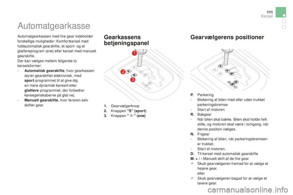 CITROEN DS3 CABRIO 2017 InstruktionsbØger (in Danish) 111
DS3_da_Chap04_conduite_ed02-2015
Automatgearkassen med fire gear indeholder
forskellige muligheder: Komfortkørsel med
fuldautomatisk gearskifte, et sport- og et
glatføreprogram (sne) eller k CITROEN DS3 CABRIO 2017 InstruktionsbØger (in Danish) 111
DS3_da_Chap04_conduite_ed02-2015
Automatgearkassen med fire gear indeholder
forskellige muligheder: Komfortkørsel med
fuldautomatisk gearskifte, et sport- og et
glatføreprogram (sne) eller k