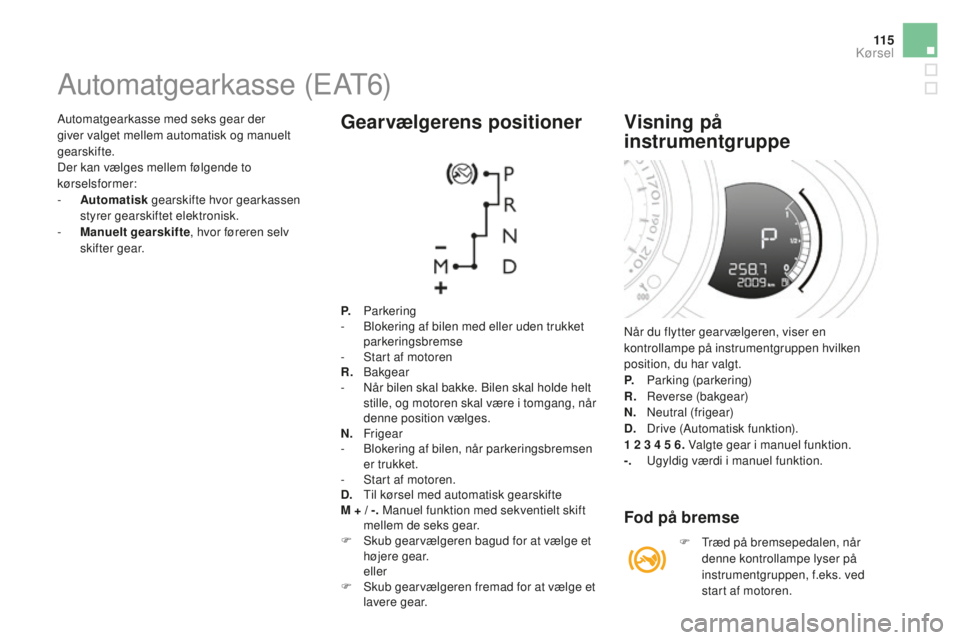 CITROEN DS3 CABRIO 2017 InstruktionsbØger (in Danish) 11 5
DS3_da_Chap04_conduite_ed02-2015
Automatgearkasse med seks gear der
giver valget mellem automatisk og manuelt
gearskifte.
Der kan vælges mellem følgende to
kørselsformer:
-
Au
tomatisk ge CITROEN DS3 CABRIO 2017 InstruktionsbØger (in Danish) 11 5
DS3_da_Chap04_conduite_ed02-2015
Automatgearkasse med seks gear der
giver valget mellem automatisk og manuelt
gearskifte.
Der kan vælges mellem følgende to
kørselsformer:
-
Au
tomatisk ge