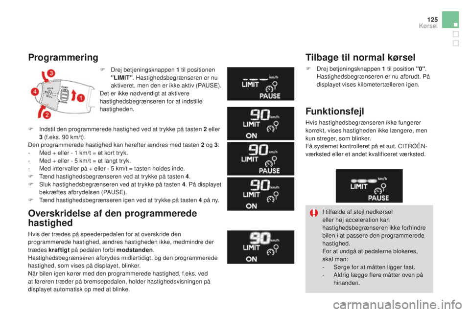 CITROEN DS3 CABRIO 2017  InstruktionsbØger (in Danish) 125
DS3_da_Chap04_conduite_ed02-2015
F Drej betjeningsknappen 1 til positionen 
"LIMIT" . Hastighedsbegrænseren er nu 
aktiveret, men den er ikke aktiv (PAUSE).
Det er ikke nødvendigt at akt