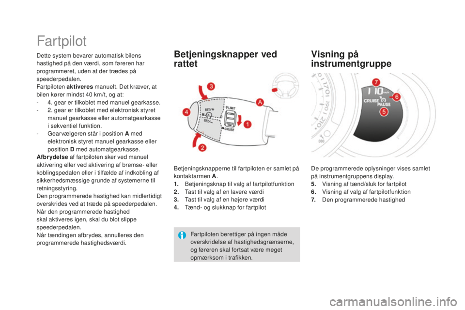 CITROEN DS3 CABRIO 2017  InstruktionsbØger (in Danish) DS3_da_Chap04_conduite_ed02-2015
Far tpilot
Dette system bevarer automatisk bilens 
hastighed på den værdi, som føreren har 
programmeret, uden at der trædes på 
speederpedalen.
Fartpiloten aktiv