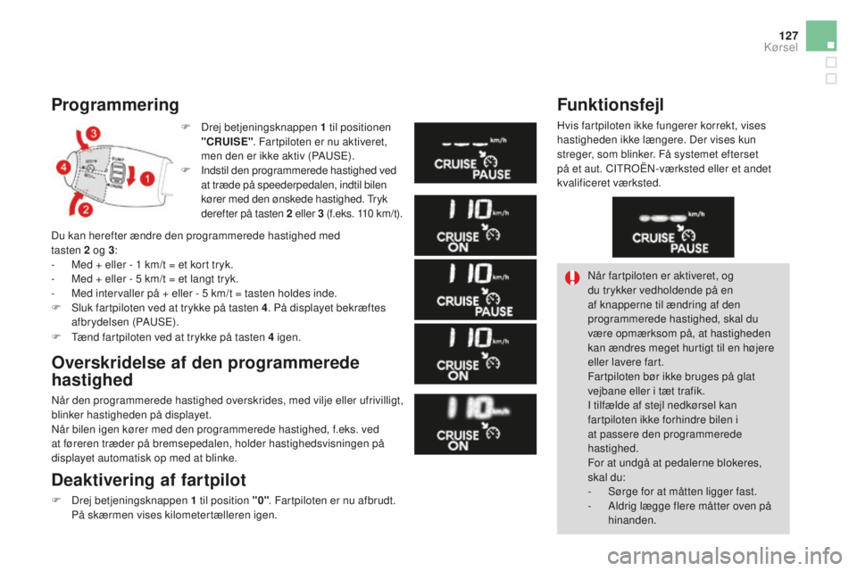 CITROEN DS3 CABRIO 2017  InstruktionsbØger (in Danish) 127
DS3_da_Chap04_conduite_ed02-2015
Programmering
F Drej betjeningsknappen 1 til positionen 
"CRUISE" . Fartpiloten er nu aktiveret, 
men den er ikke aktiv (PAUSE).
F
 Ind

stil den programme