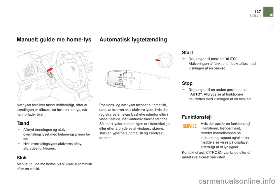 CITROEN DS3 CABRIO 2017  InstruktionsbØger (in Danish) 137
DS3_da_Chap05_visibilite_ed02-2015
Nærlyset forbliver tændt midlertidigt, efter at 
tændingen er afbrudt, så føreren har lys, når 
han forlader bilen.
Tæ n d
F Afbryd tændingen og aktiver 