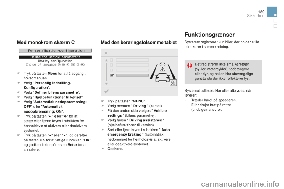 CITROEN DS3 CABRIO 2017  InstruktionsbØger (in Danish) 159
DS3_da_Chap06_securite_ed02-2015
Funktionsgrænser
Systemet registrerer kun biler, der holder stille 
eller kører i samme retning.Det registrerer ikke små køretøjer 
(cykler, motorcykler), fod