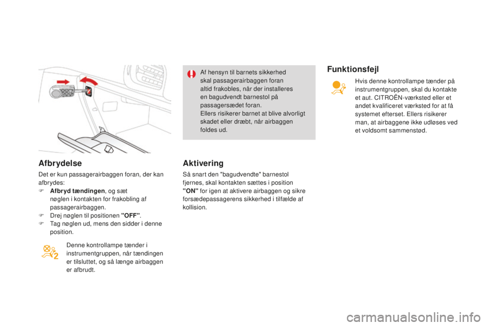 CITROEN DS3 CABRIO 2017  InstruktionsbØger (in Danish) DS3_da_Chap06_securite_ed02-2015
Afbrydelse
Det er kun passagerairbaggen foran, der kan 
afbr ydes:
F
 Af
bryd tændingen , og sæt 
nøglen i kontakten for frakobling af 
passagerairbaggen.
F
 Dre

j