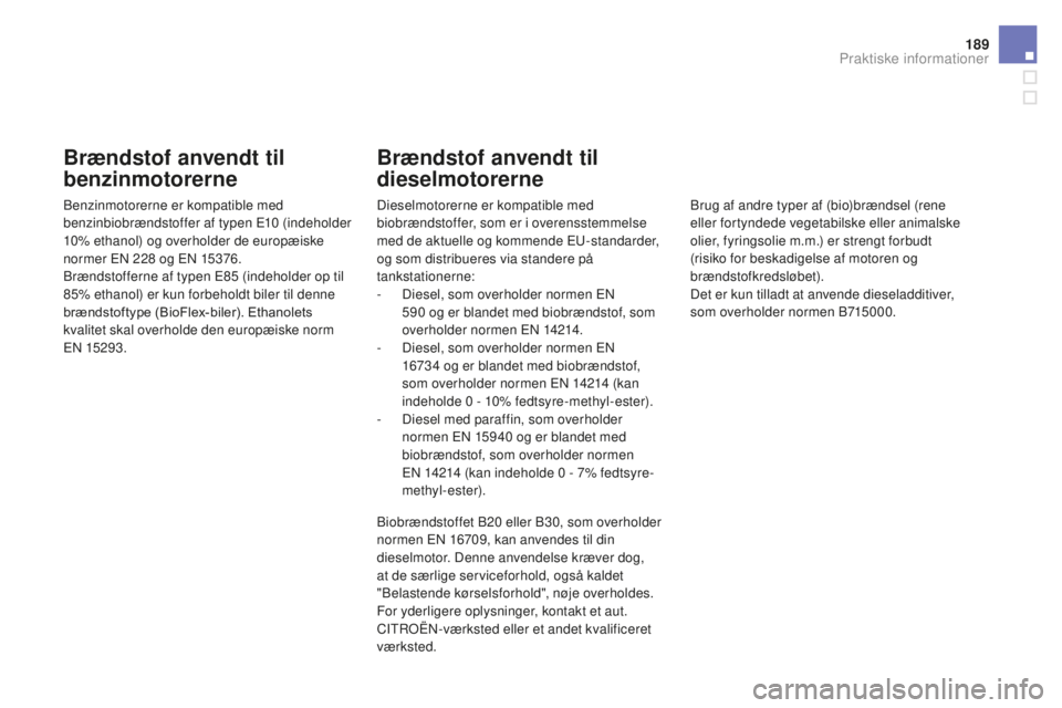 CITROEN DS3 CABRIO 2017  InstruktionsbØger (in Danish) 189
DS3_da_Chap08_info-pratiques_ed02-2015
Brændstof anvendt til 
benzinmotorerne
Benzinmotorerne er kompatible med 
benzinbiobrændstoffer af typen E10 (indeholder 
10% ethanol) og overholder de eur