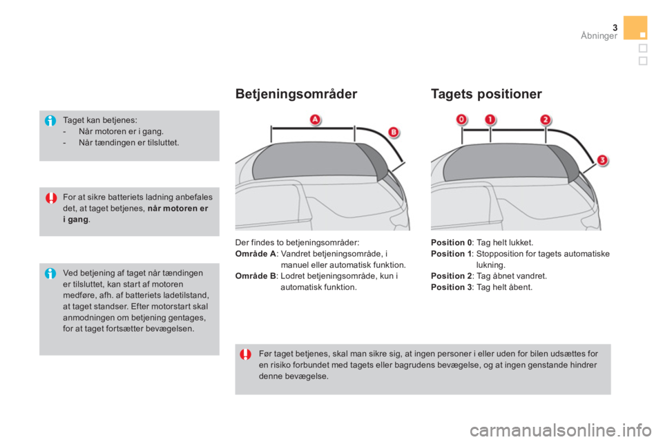 CITROEN DS3 CABRIO 2017  InstruktionsbØger (in Danish) 3Åbninger
   
For at sikre batteriets ladning anbefales 
det, at taget betjenes,  når motoren er 
i gang 
.      
Taget kan betjenes: 
   
 
-   Når motoren er i gang. 
   
-   Når tændingen er t