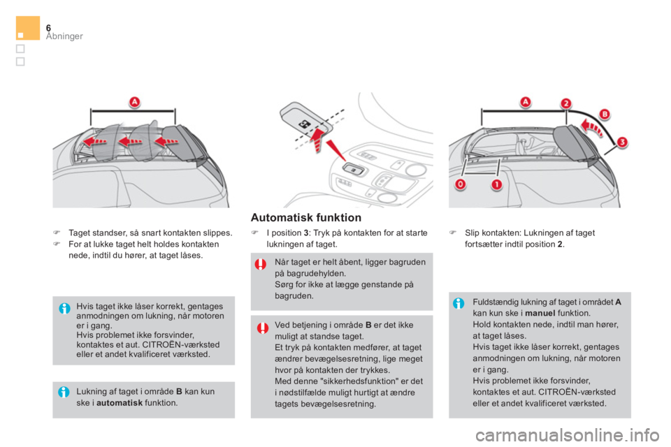 CITROEN DS3 CABRIO 2017  InstruktionsbØger (in Danish) Åbninger6
   
Automatisk funktion 
 
 
 
�) 
  I position  3 
: Tryk på kontakten for at starte 
lukningen af taget. 
   
Når taget er helt åbent, ligger bagruden 
på bagrudehylden. 
  Sørg for 