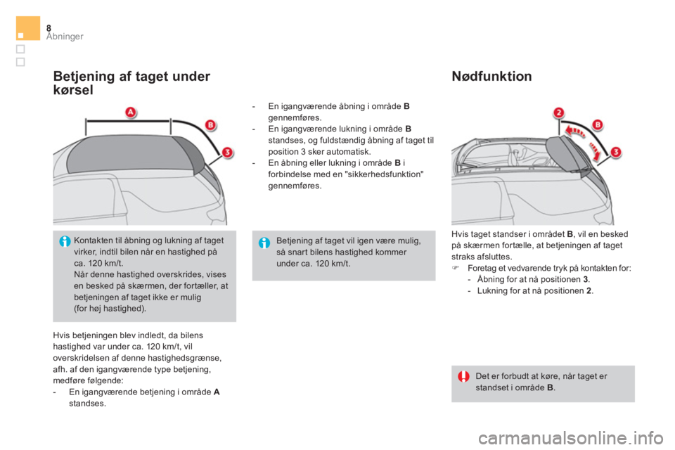 CITROEN DS3 CABRIO 2017  InstruktionsbØger (in Danish) Åbninger8
   
Betjening af taget under 
kørsel 
  Hvis betjeningen blev indledt, da bilens 
hastighed var under ca. 120 km/t, vil 
overskridelsen af denne hastighedsgrænse, 
afh. af den igangværen