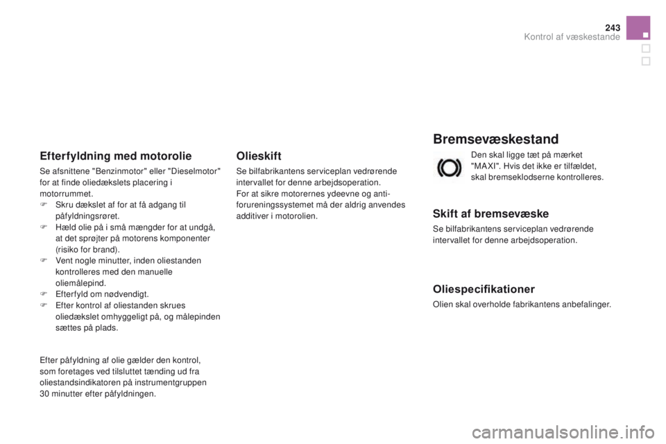 CITROEN DS3 CABRIO 2016  InstruktionsbØger (in Danish) 243
DS3_da_Chap09_verifications_ed01-2015
Bremsevæskestand
Skift af bremsevæske
Se bilfabrikantens serviceplan vedrørende 
intervallet for denne arbejdsoperation.
Oliespecifikationer
Olien skal ove