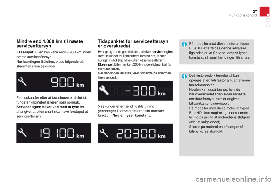 CITROEN DS3 CABRIO 2016  InstruktionsbØger (in Danish) 37
DS3_da_Chap01_controle-de-marche_ed01-2015
Mindre end 1.000 km til næste 
serviceeftersyn
Eksempel: Bilen kan køre endnu 900 km inden 
næste serviceeftersyn.
Når tændingen tilsluttes, vises f�