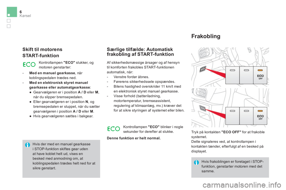CITROEN DS3 CABRIO 2016 InstruktionsbØger (in Danish) 6Kørsel
Skift til motorens
START-funktion
Kontrollampen "ECO"
slukker, og
motoren genstarter:
- Med en manuel gearkasse
, når
koblingspedalen trædes ned.
- Med en elek CITROEN DS3 CABRIO 2016 InstruktionsbØger (in Danish) 6Kørsel
Skift til motorens
START-funktion
Kontrollampen "ECO"
slukker, og
motoren genstarter:
- Med en manuel gearkasse
, når
koblingspedalen trædes ned.
- Med en elek