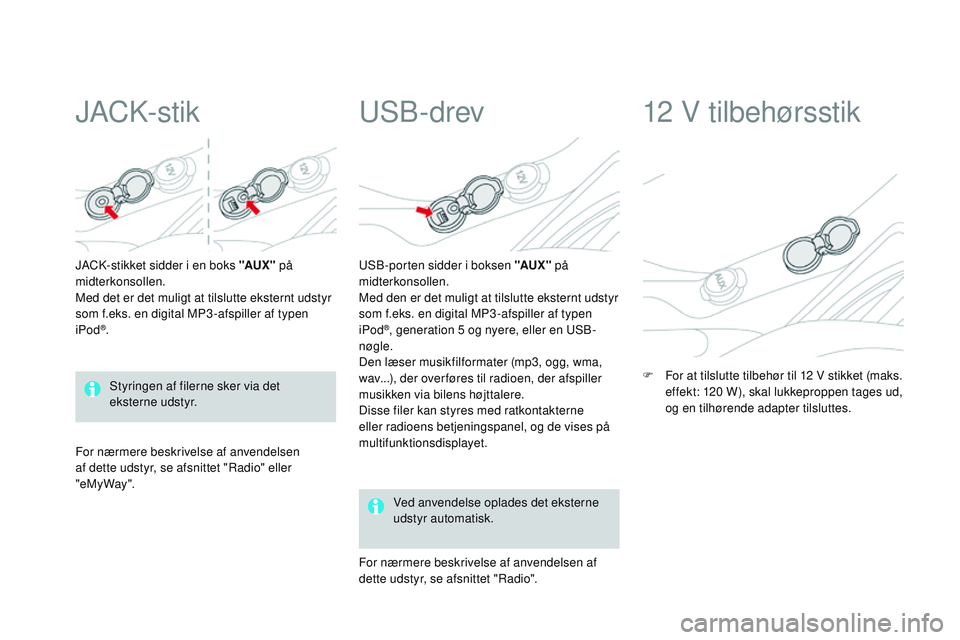 CITROEN DS3 CABRIO 2015 InstruktionsbØger (in Danish) DS3_da_Chap05_amenagement_ed01-2014
JACk-stik
JACk-stikket sidder i en boks "AUX " på
midterkonsollen.
Med det er det muligt at tilslutte eksternt udstyr
som f.eks. en digital MP3 -afspill CITROEN DS3 CABRIO 2015 InstruktionsbØger (in Danish) DS3_da_Chap05_amenagement_ed01-2014
JACk-stik
JACk-stikket sidder i en boks "AUX " på
midterkonsollen.
Med det er det muligt at tilslutte eksternt udstyr
som f.eks. en digital MP3 -afspill