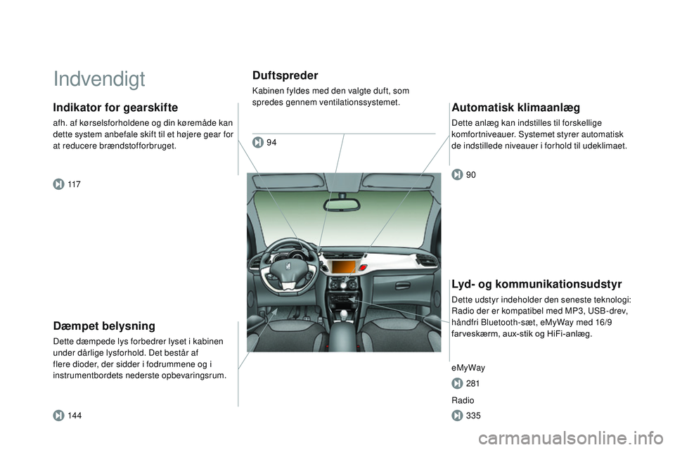CITROEN DS3 CABRIO 2015 InstruktionsbØger (in Danish) DS3_da_Chap00b_vue-ensemble_ed01-2014
Indvendigt
Dæmpet belysning
Dette dæmpede lys forbedrer lyset i kabinen
under dårlige lysforhold. Det består af
flere dioder, der sidder i fodrummene og i
CITROEN DS3 CABRIO 2015 InstruktionsbØger (in Danish) DS3_da_Chap00b_vue-ensemble_ed01-2014
Indvendigt
Dæmpet belysning
Dette dæmpede lys forbedrer lyset i kabinen
under dårlige lysforhold. Det består af
flere dioder, der sidder i fodrummene og i