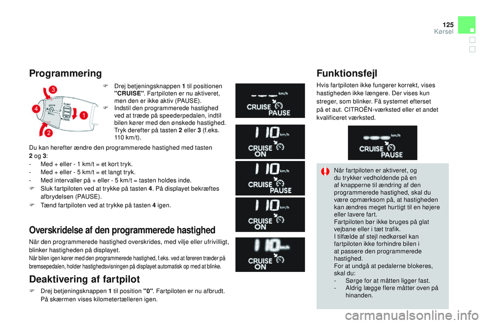 CITROEN DS3 CABRIO 2015 InstruktionsbØger (in Danish) 125
DS3_da_Chap06_conduite_ed01-2014
Programmering
F Drej betjeningsknappen 1 til positionen "CRUISE" . Fartpiloten er nu aktiveret,
men den er ikke aktiv (PA
uS
E).
F
In
dstil den progra CITROEN DS3 CABRIO 2015 InstruktionsbØger (in Danish) 125
DS3_da_Chap06_conduite_ed01-2014
Programmering
F Drej betjeningsknappen 1 til positionen "CRUISE" . Fartpiloten er nu aktiveret,
men den er ikke aktiv (PA
uS
E).
F
In
dstil den progra
