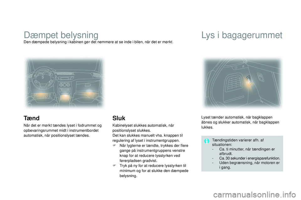 CITROEN DS3 CABRIO 2015  InstruktionsbØger (in Danish) DS3_da_Chap07_visibilite_ed01-2014
Dæmpet belysningDen dæmpede belysning i kabinen gør det nemmere at se inde i bilen, når det er mørkt.
Tæ n d
når det er mørkt tændes lyset i fodrummet og 
o